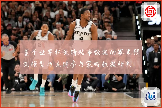 基于世界杯竞猜赔率数据的赛果预测模型与竞猜参与策略数据研判