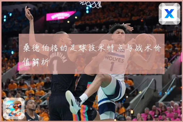 桑德伯格的足球技术特点与战术价值解析