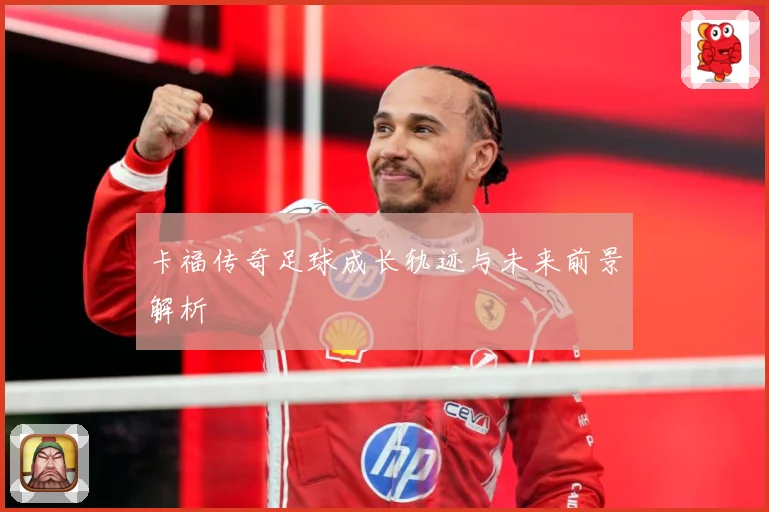 卡福传奇足球成长轨迹与未来前景解析