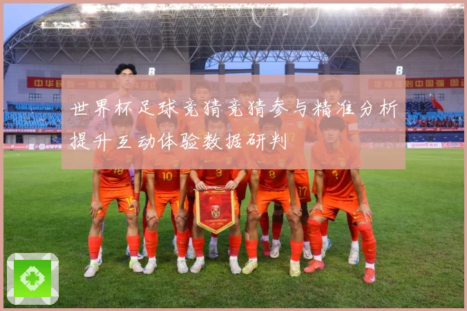 世界杯足球竞猜竞猜参与精准分析提升互动体验数据研判