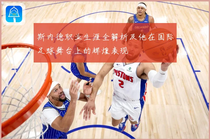 斯内德职业生涯全解析及他在国际足球舞台上的辉煌表现