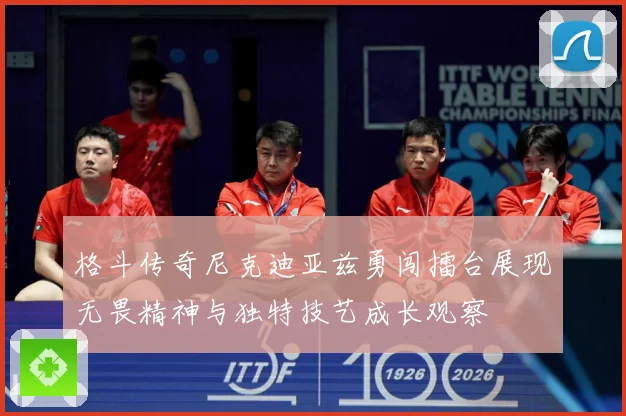 格斗传奇尼克迪亚兹勇闯擂台展现无畏精神与独特技艺成长观察