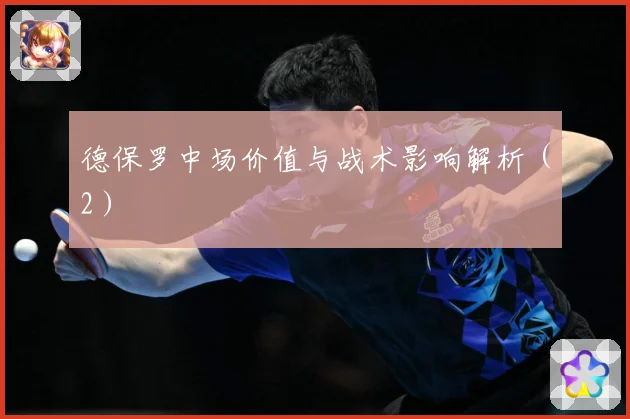 德保罗中场价值与战术影响解析（2）