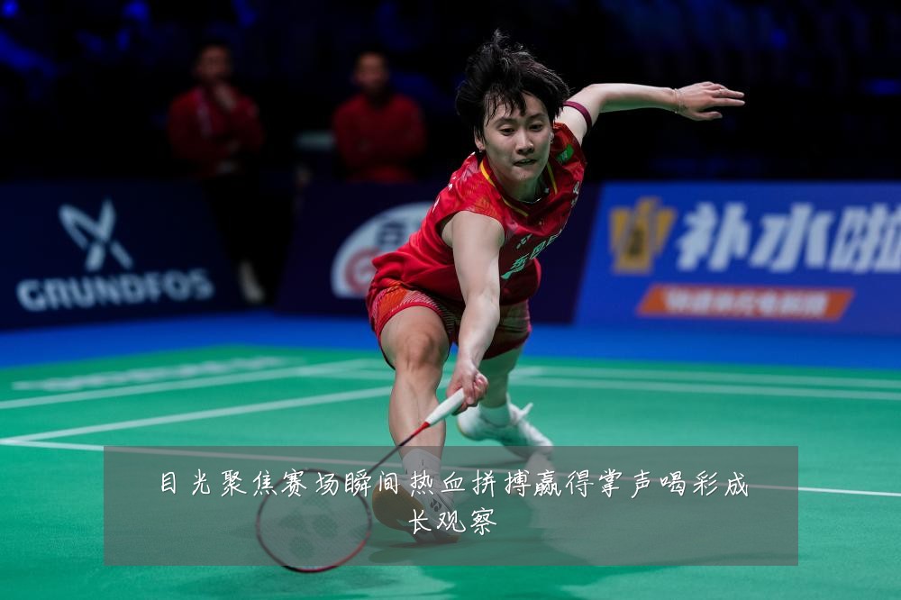 目光聚焦赛场瞬间热血拼搏赢得掌声喝彩成长观察