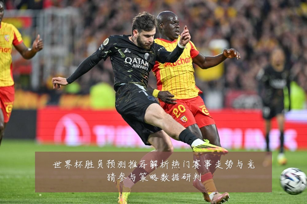 世界杯胜负预测推荐解析热门赛事走势与竞猜参与策略数据研判
