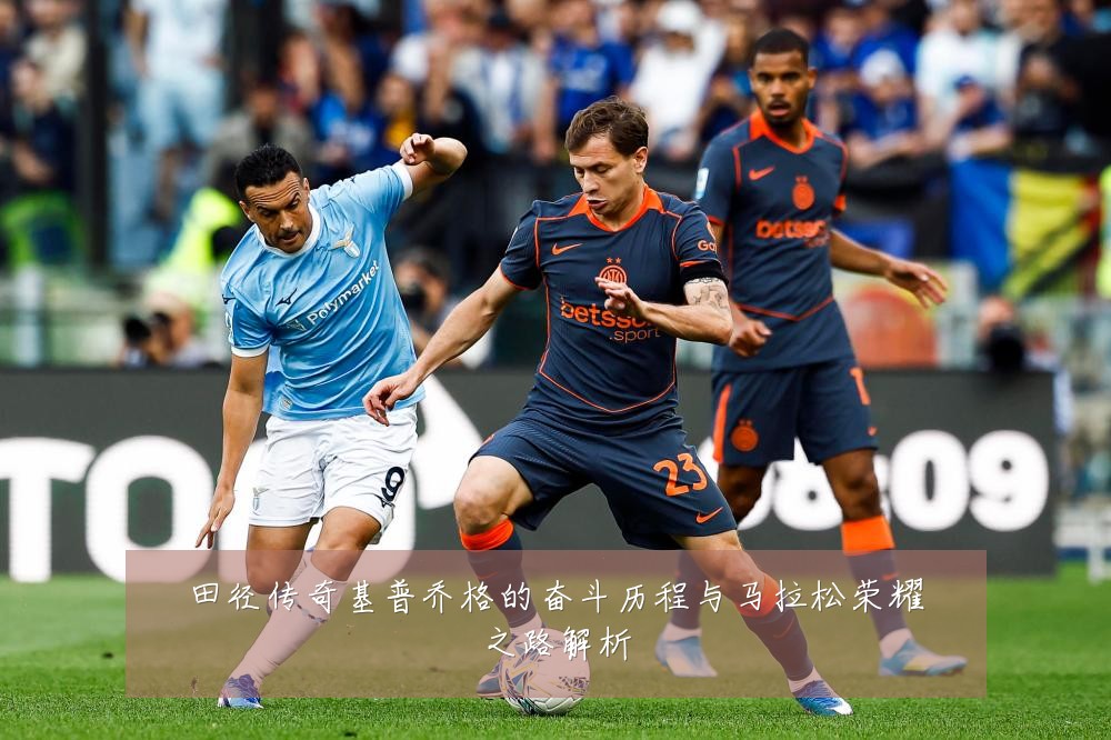 田径传奇基普乔格的奋斗历程与马拉松荣耀之路解析