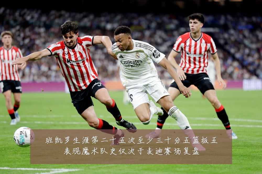 班凯罗生涯第二十五次至少三十分五篮板五表现魔术队史仅次于麦迪赛场复盘